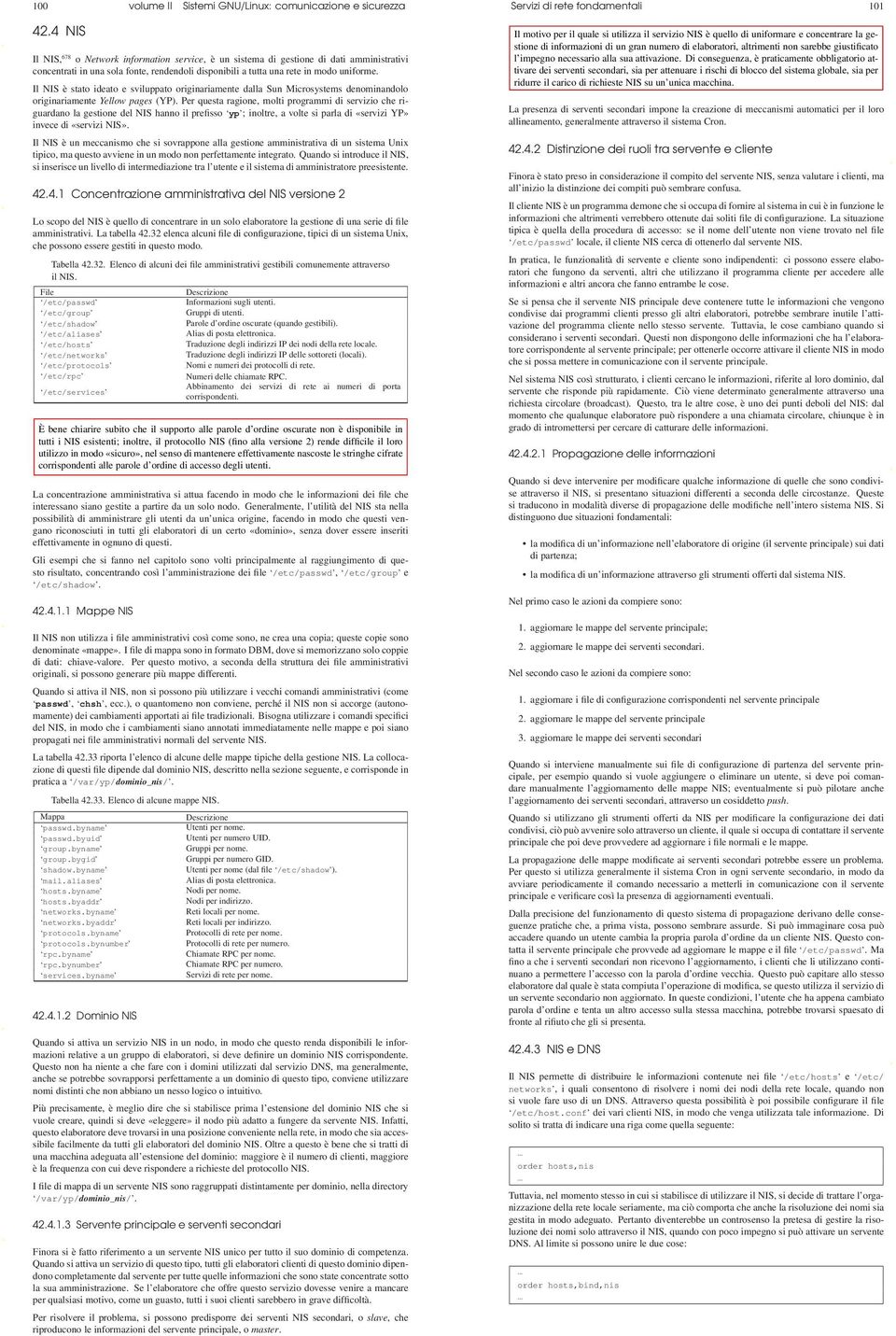 Il NIS è stato ideato e sviluppato originariamente dalla Sun Microsystems denominandolo originariamente Yellow pages (YP).