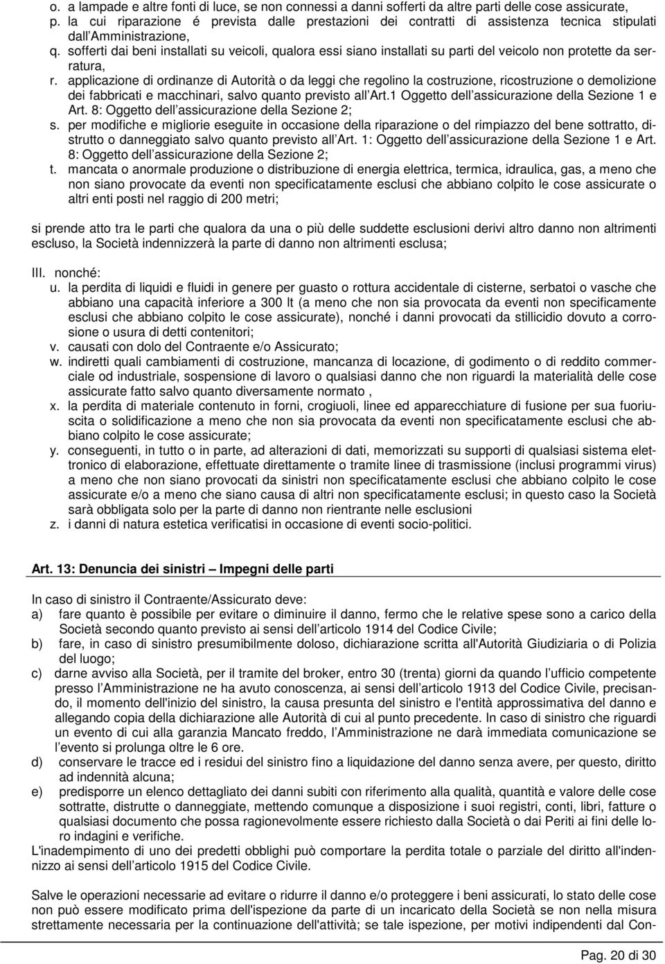 sofferti dai beni installati su veicoli, qualora essi siano installati su parti del veicolo non protette da serratura, r.