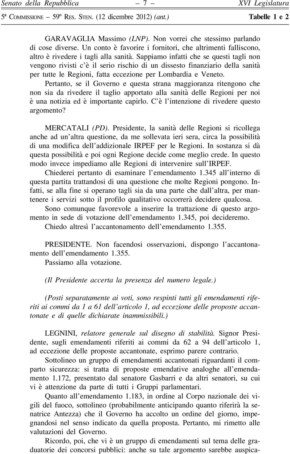 Pertanto, se il Governo e questa strana maggioranza ritengono che non sia da rivedere il taglio apportato alla sanità delle Regioni per noi è una notizia ed è importante capirlo.