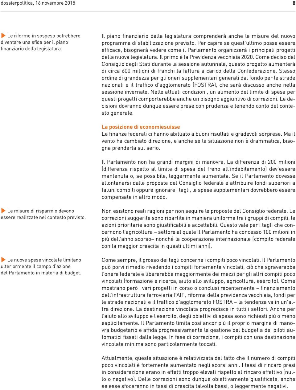 Per capire se quest ultimo possa essere efficace, bisognerà vedere come il Parlamento organizzerà i principali progetti della nuova legislatura. Il primo è la Previdenza vecchiaia 2020.