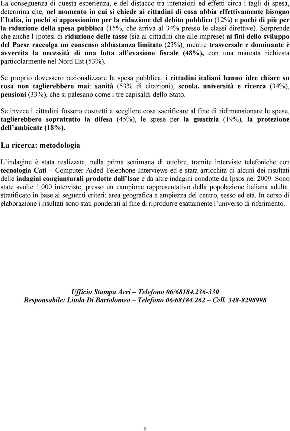 Sorprende che anche l ipotesi di riduzione delle tasse (sia ai cittadini che alle imprese) ai fini dello sviluppo del Paese raccolga un consenso abbastanza limitato (23%), mentre trasversale e