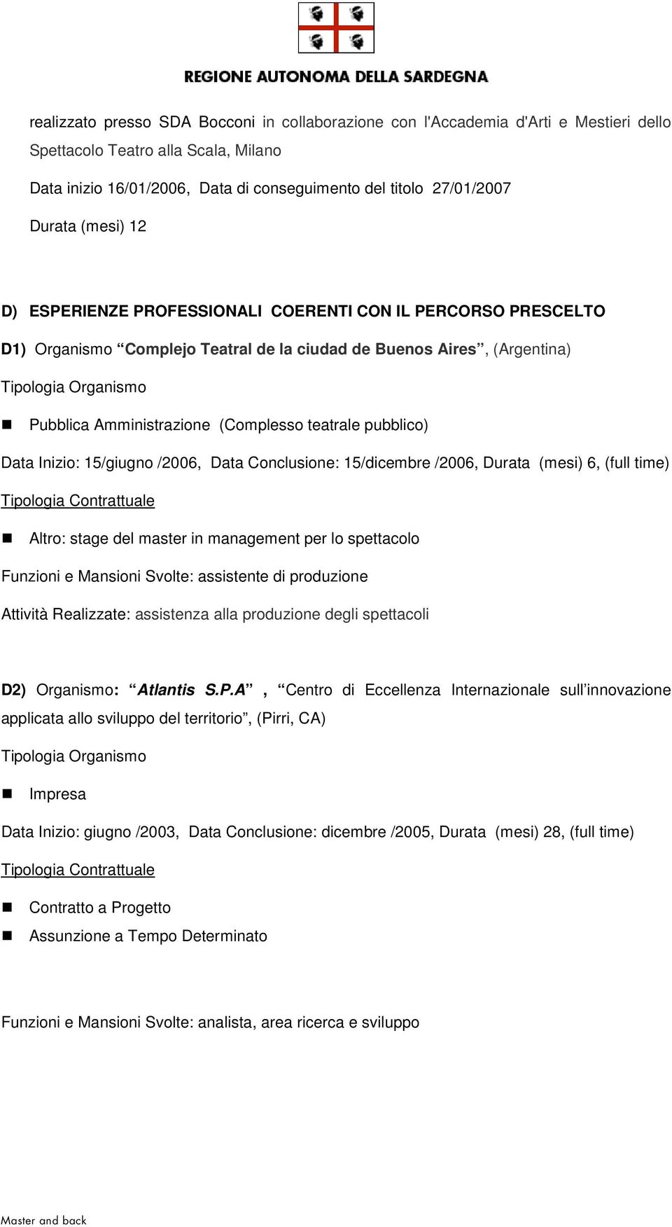 pubblico) Data Inizio: 15/giugno /2006, Data Conclusione: 15/dicembre /2006, Durata (mesi) 6, (full time) Altro: stage del master in management per lo spettacolo Funzioni e Mansioni Svolte: