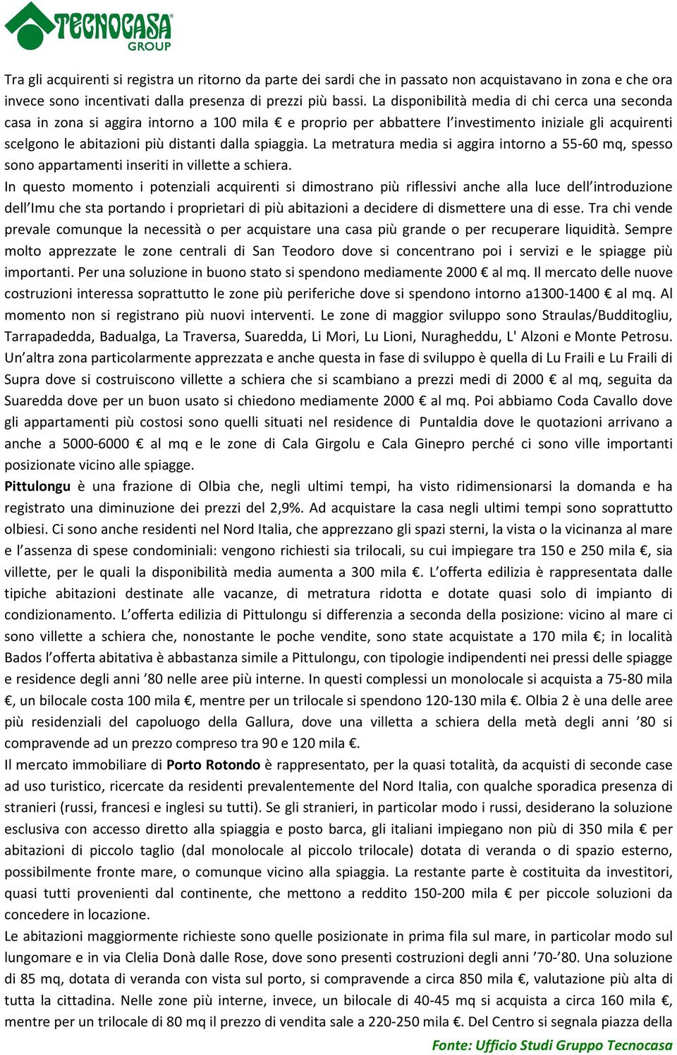 spiaggia. La metratura media si aggira intorno a 55-60 mq, spesso sono appartamenti inseriti in villette a schiera.