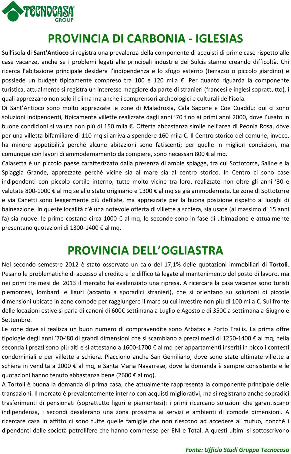 Chi ricerca l abitazione principale desidera l indipendenza e lo sfogo esterno (terrazzo o piccolo giardino) e possiede un budget tipicamente compreso tra 100 e 120 mila.