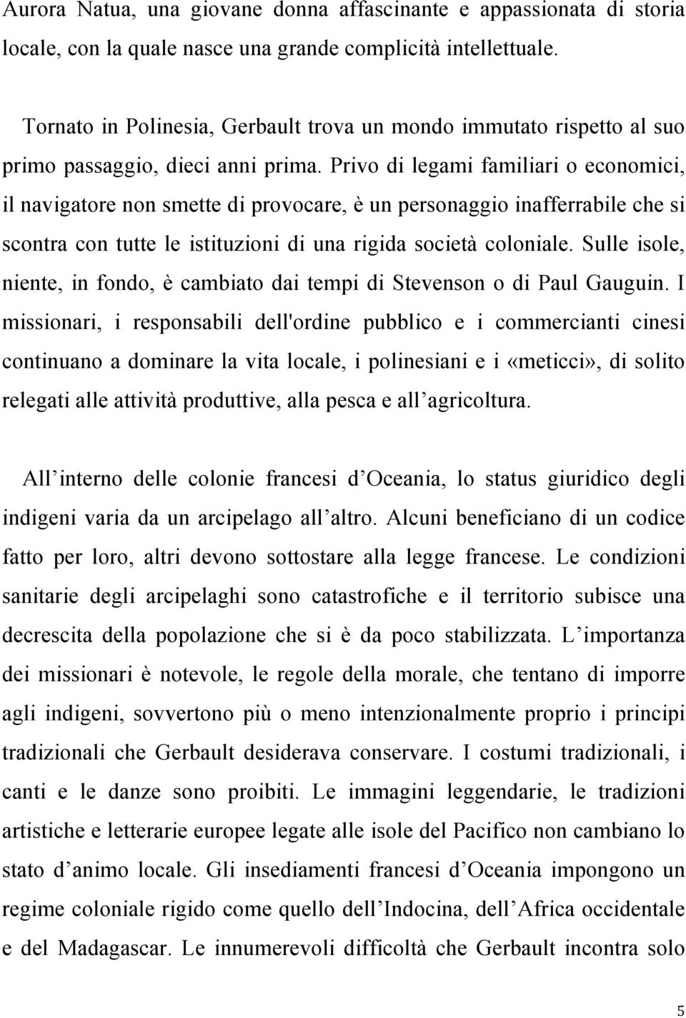 Privo di legami familiari o economici, il navigatore non smette di provocare, è un personaggio inafferrabile che si scontra con tutte le istituzioni di una rigida società coloniale.