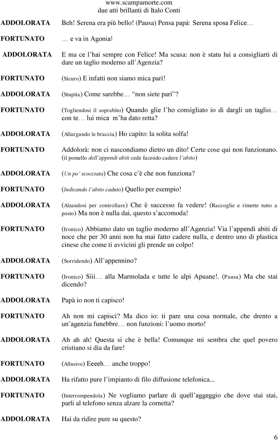 (Togliendosi il soprabito) Quando glie l ho consigliato io di dargli un taglio con te lui mica m ha dato retta? (Allargando le braccia) Ho capito: la solita solfa!