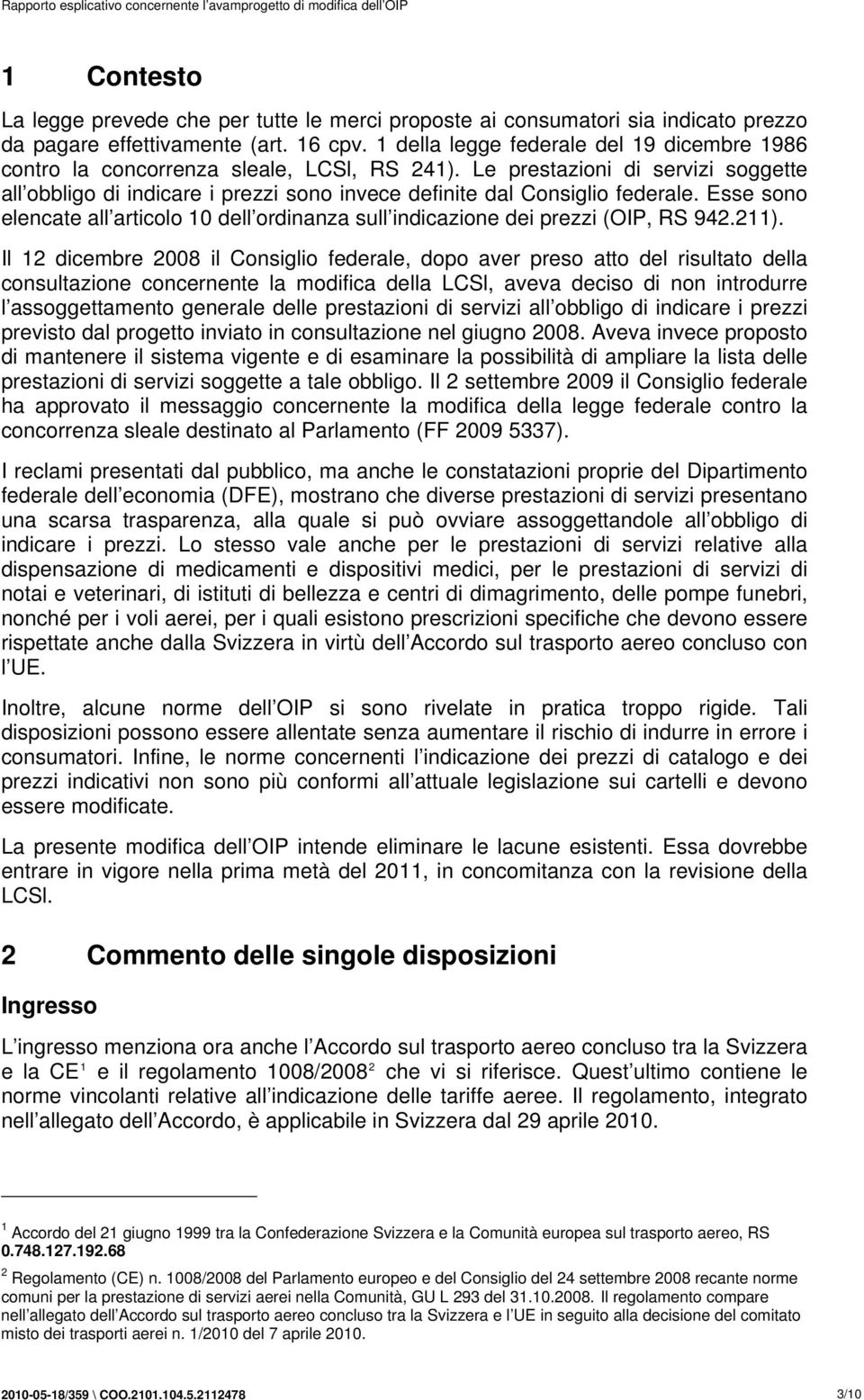 Le prestazioni di servizi soggette all obbligo di indicare i prezzi sono invece definite dal Consiglio federale.