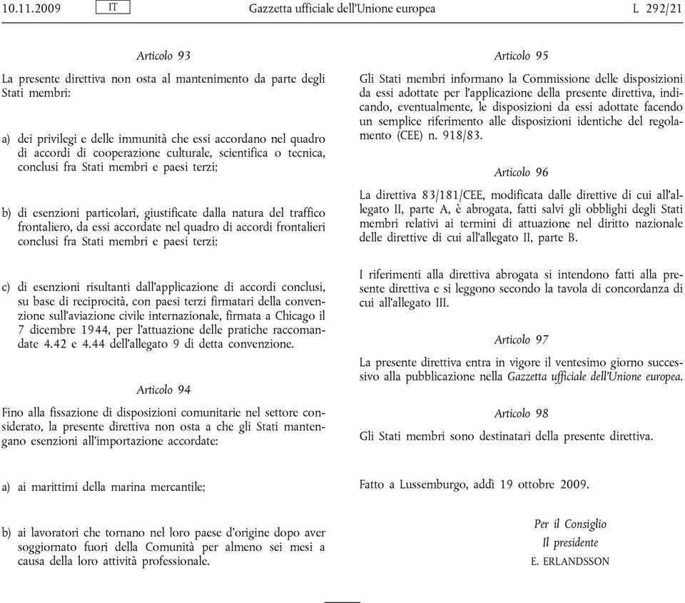 quadro di accordi di cooperazione culturale, scientifica o tecnica, conclusi fra Stati membri e paesi terzi; b) di esenzioni particolari, giustificate dalla natura del traffico frontaliero, da essi