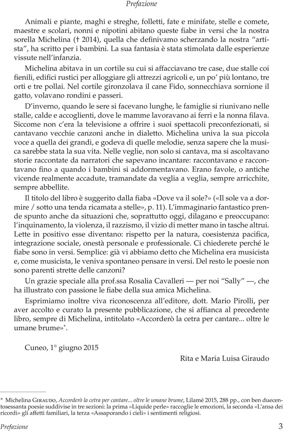 Michelina abitava in un cortile su cui si affacciavano tre case, due stalle coi fienili, edifici rustici per alloggiare gli attrezzi agricoli e, un po più lontano, tre orti e tre pollai.