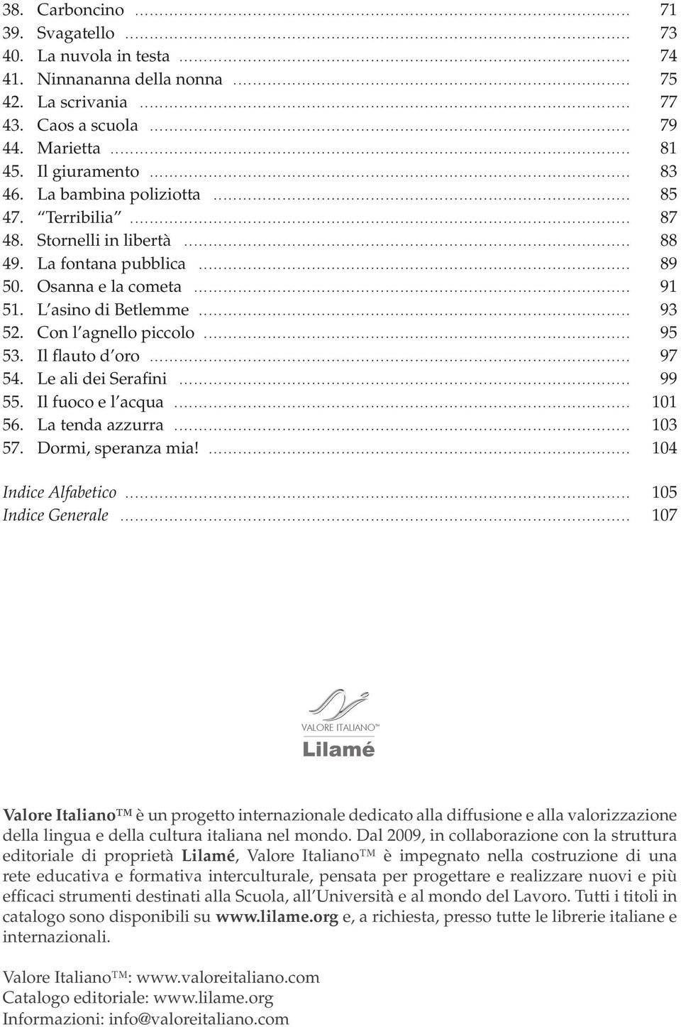 .. 95 53. Il flauto d oro... 97 54. Le ali dei Serafini... 99 55. Il fuoco e l acqua... 101 56. La tenda azzurra... 103 57. Dormi, speranza mia!... 104 Indice Alfabetico... 105 Indice Generale.