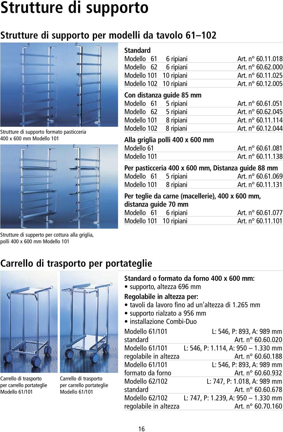 n 60.62.045 Modello 101 8 ripiani Art. n 60.11.114 Modello 102 8 ripiani Art. n 60.12.044 Alla griglia polli 400 x 600 mm Modello 61 Art. n 60.61.081 Modello 101 Art. n 60.11.138 Per pasticceria 400 x 600 mm, Distanza guide 88 mm Modello 61 5 ripiani Art.