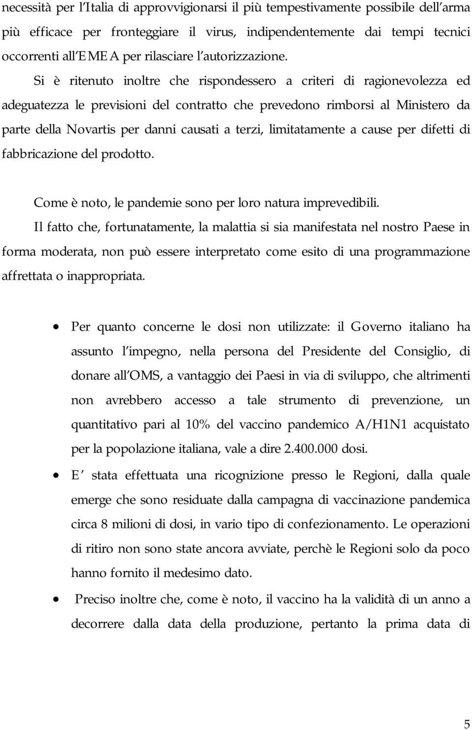 Si è ritenuto inoltre che rispondessero a criteri di ragionevolezza ed adeguatezza le previsioni del contratto che prevedono rimborsi al Ministero da parte della Novartis per danni causati a terzi,