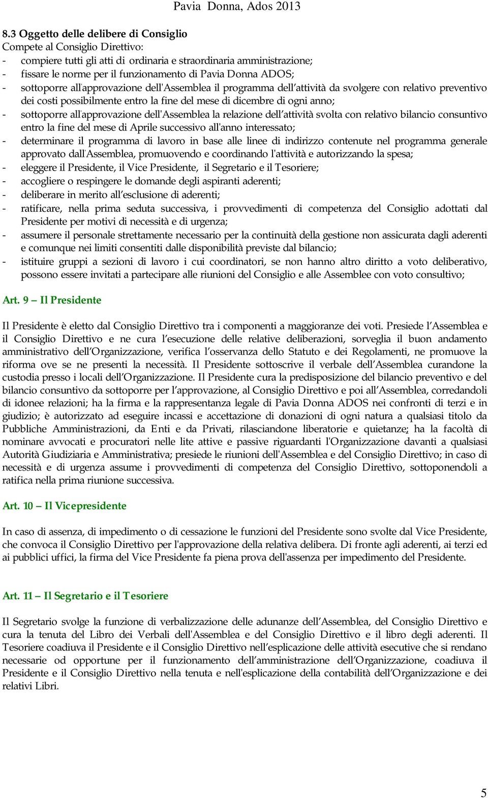 sottoporre all ' approvazione dell'assemblea la relazione dell attività svolta con relativo bilancio consuntivo entro la fine del mese di Aprile successivo all'anno interessato; - determinare il