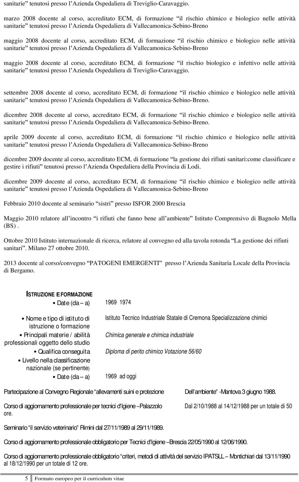 docente al corso, accreditato ECM, di formazione il rischio chimico e biologico nelle attività sanitarie tenutosi presso l Azienda Ospedaliera di Vallecamonica-Sebino-Breno maggio 2008 docente al