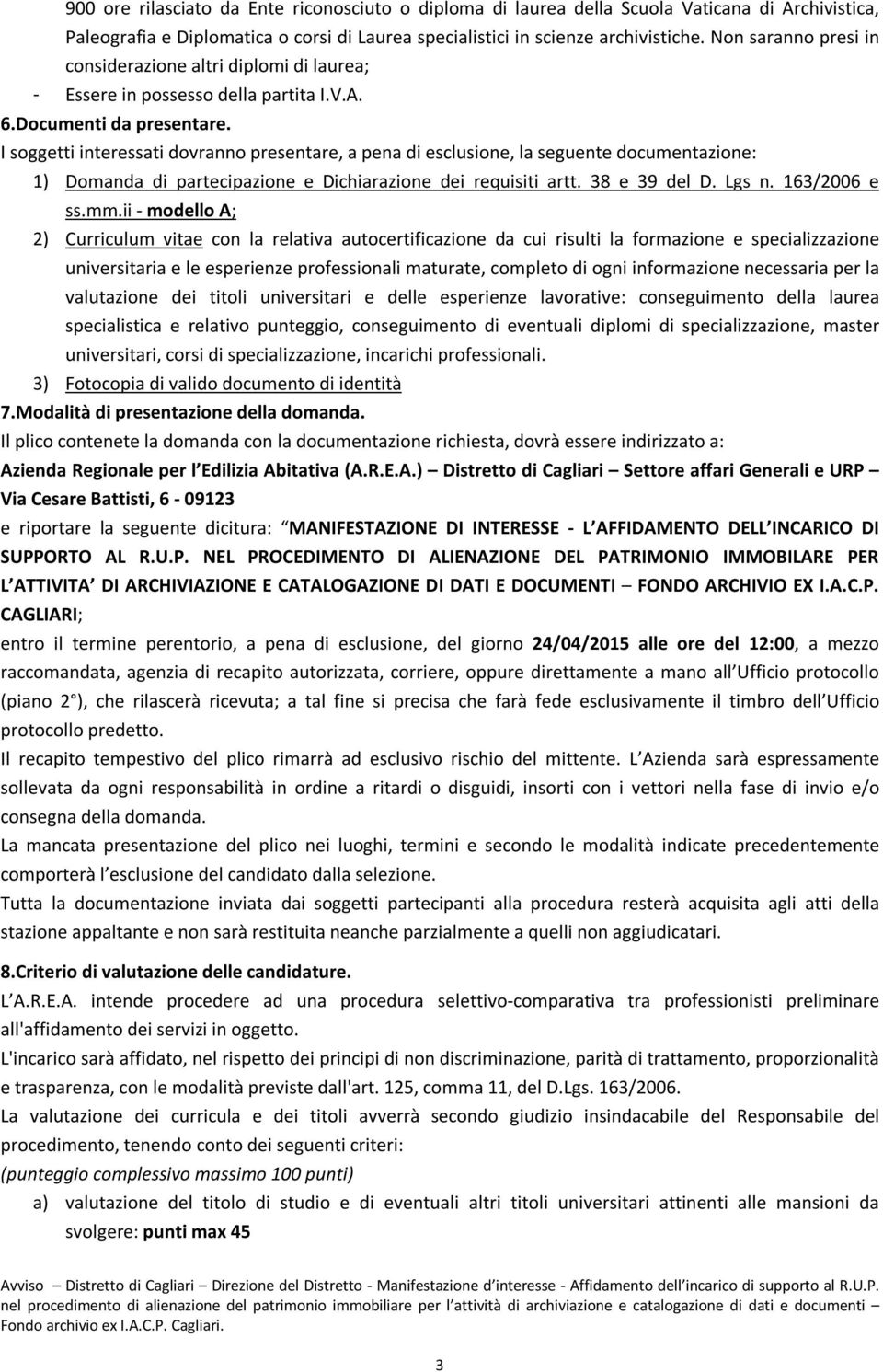 I soggetti interessati dovranno presentare, a pena di esclusione, la seguente documentazione: 1) Domanda di partecipazione e Dichiarazione dei requisiti artt. 38 e 39 del D. Lgs n. 163/2006 e ss.mm.