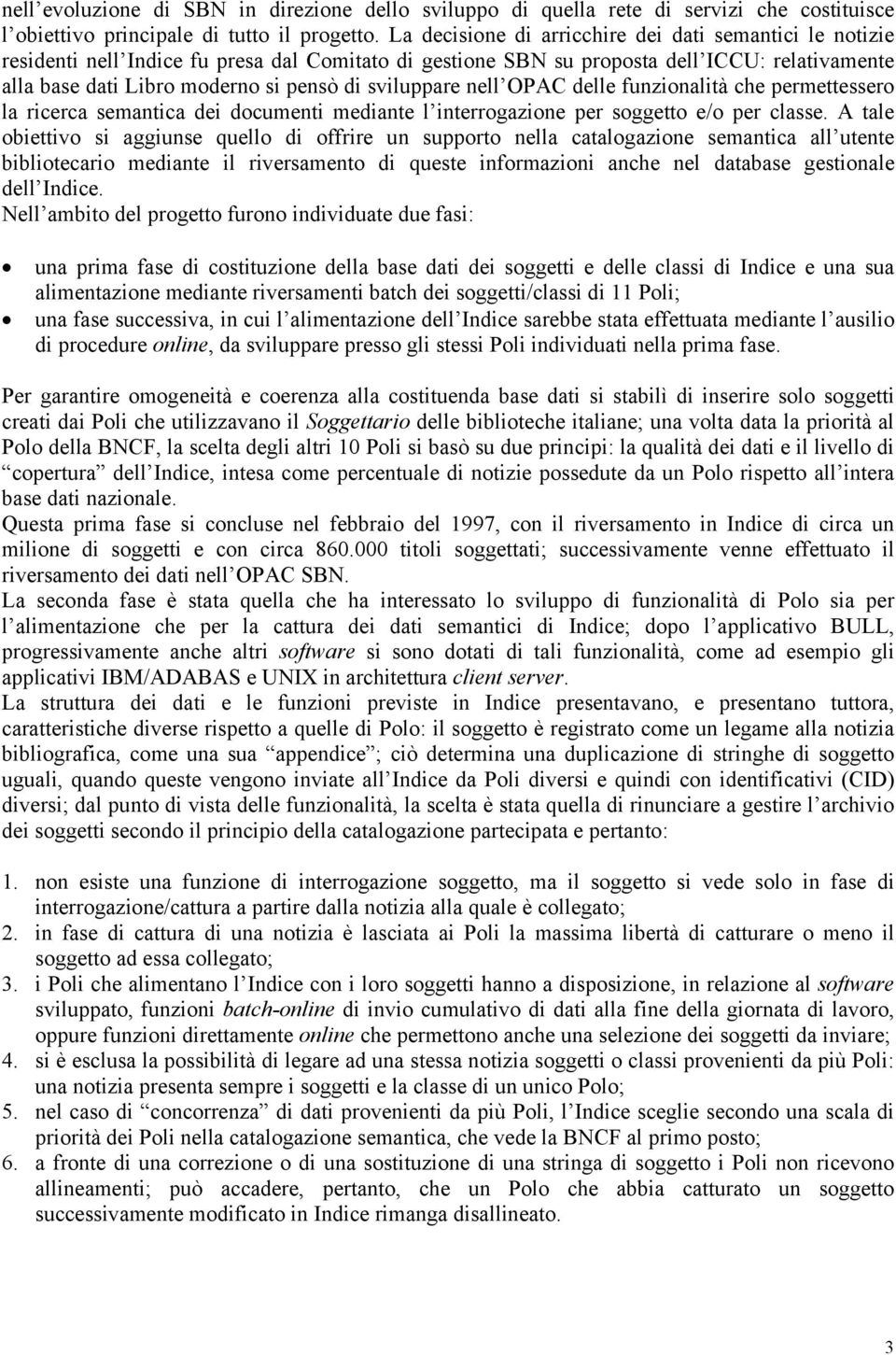 sviluppare nell OPAC delle funzionalità che permettessero la ricerca semantica dei documenti mediante l interrogazione per soggetto e/o per classe.