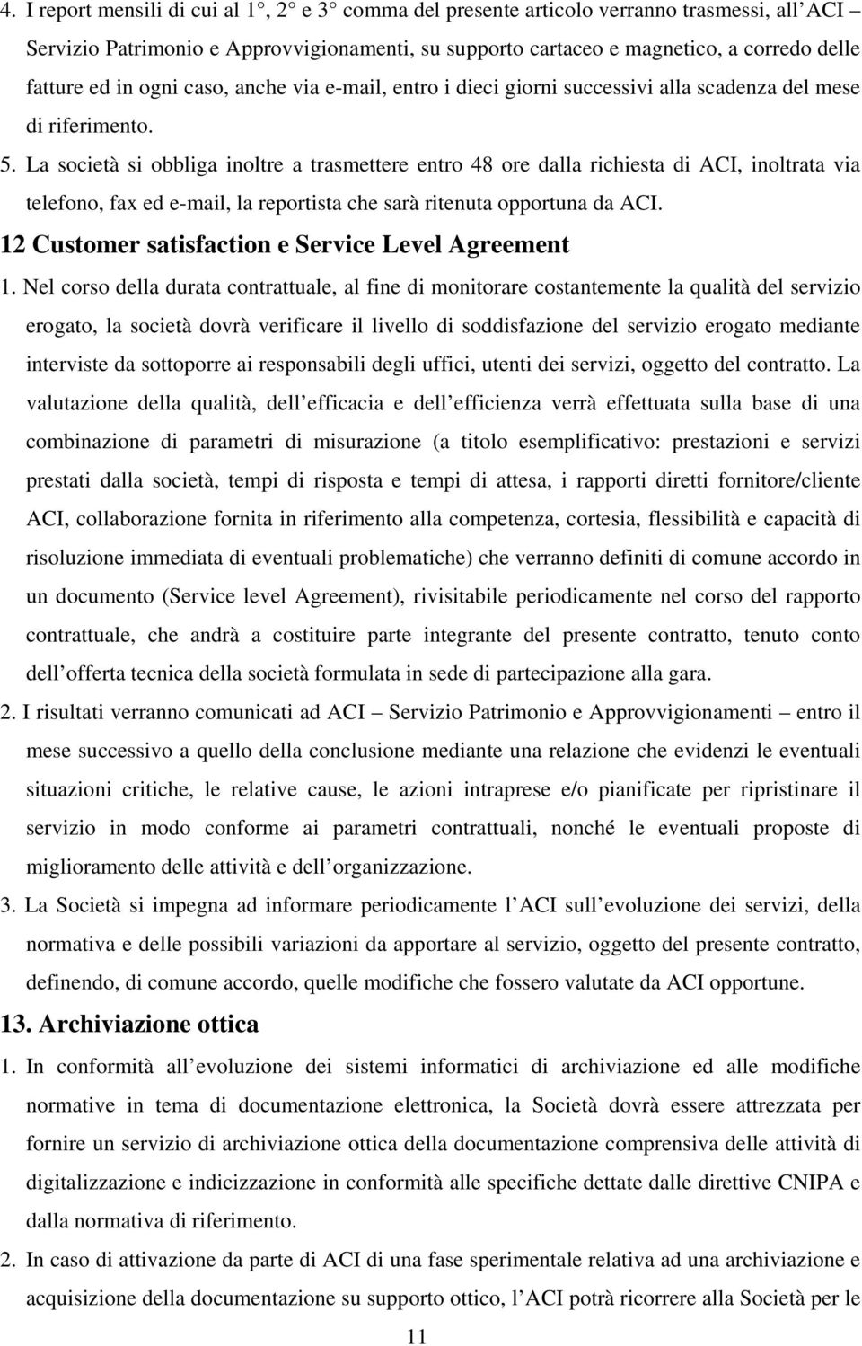 La società si obbliga inoltre a trasmettere entro 48 ore dalla richiesta di ACI, inoltrata via telefono, fax ed e-mail, la reportista che sarà ritenuta opportuna da ACI.