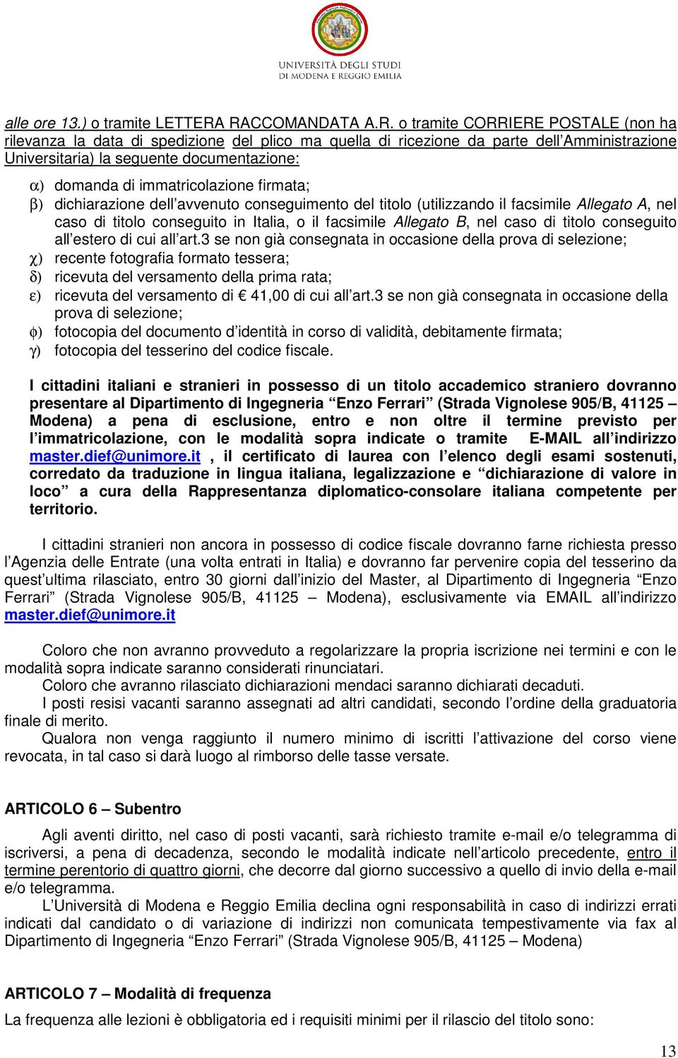 domanda di immatricolazione firmata; β) dichiarazione dell avvenuto conseguimento del titolo (utilizzando il facsimile Allegato A, nel caso di titolo conseguito in Italia, o il facsimile Allegato B,