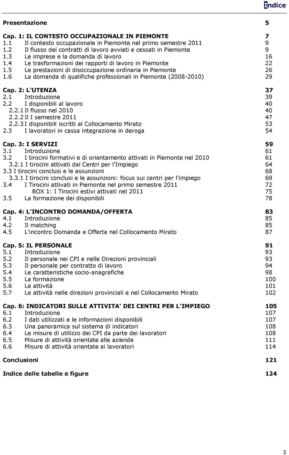 5 Le prestazioni di disoccupazione ordinaria in Piemonte 26 1.6 La domanda di qualifiche professionali in Piemonte (2008-2010) 29 Cap. 2: L UTENZA 37 2.1 Introduzione 39 2.