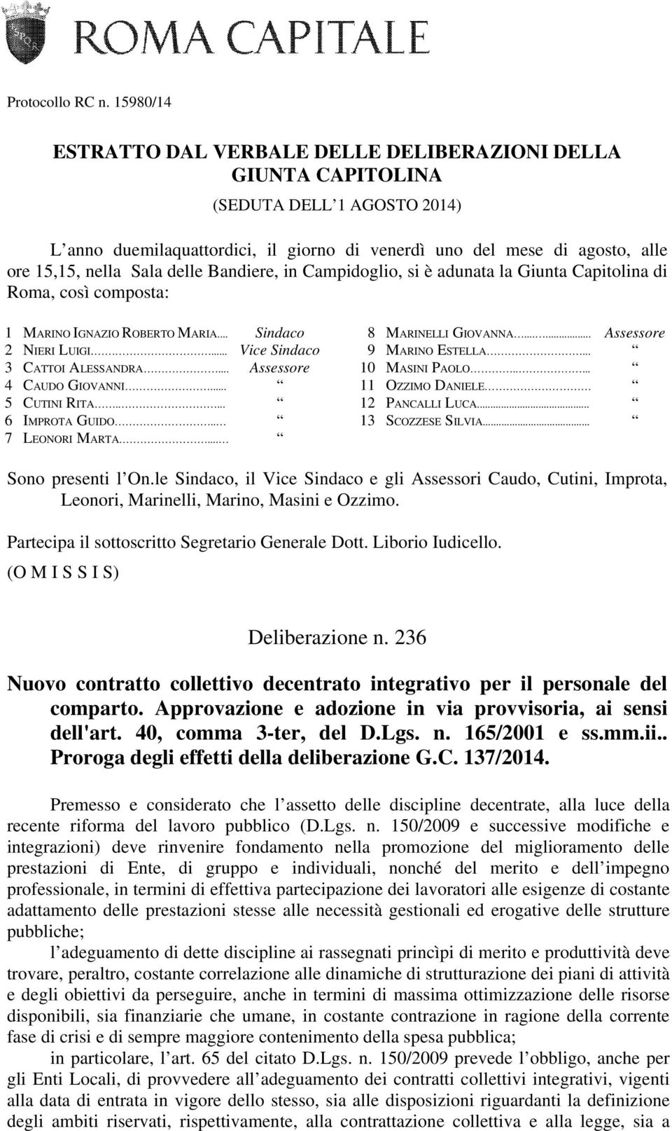 Sala delle Bandiere, in Campidoglio, si è adunata la Giunta Capitolina di Roma, così composta: 1 MARINO IGNAZIO ROBERTO MARIA... Sindaco 2 NIERI LUIGI.... Vice Sindaco 3 CATTOI ALESSANDRA.