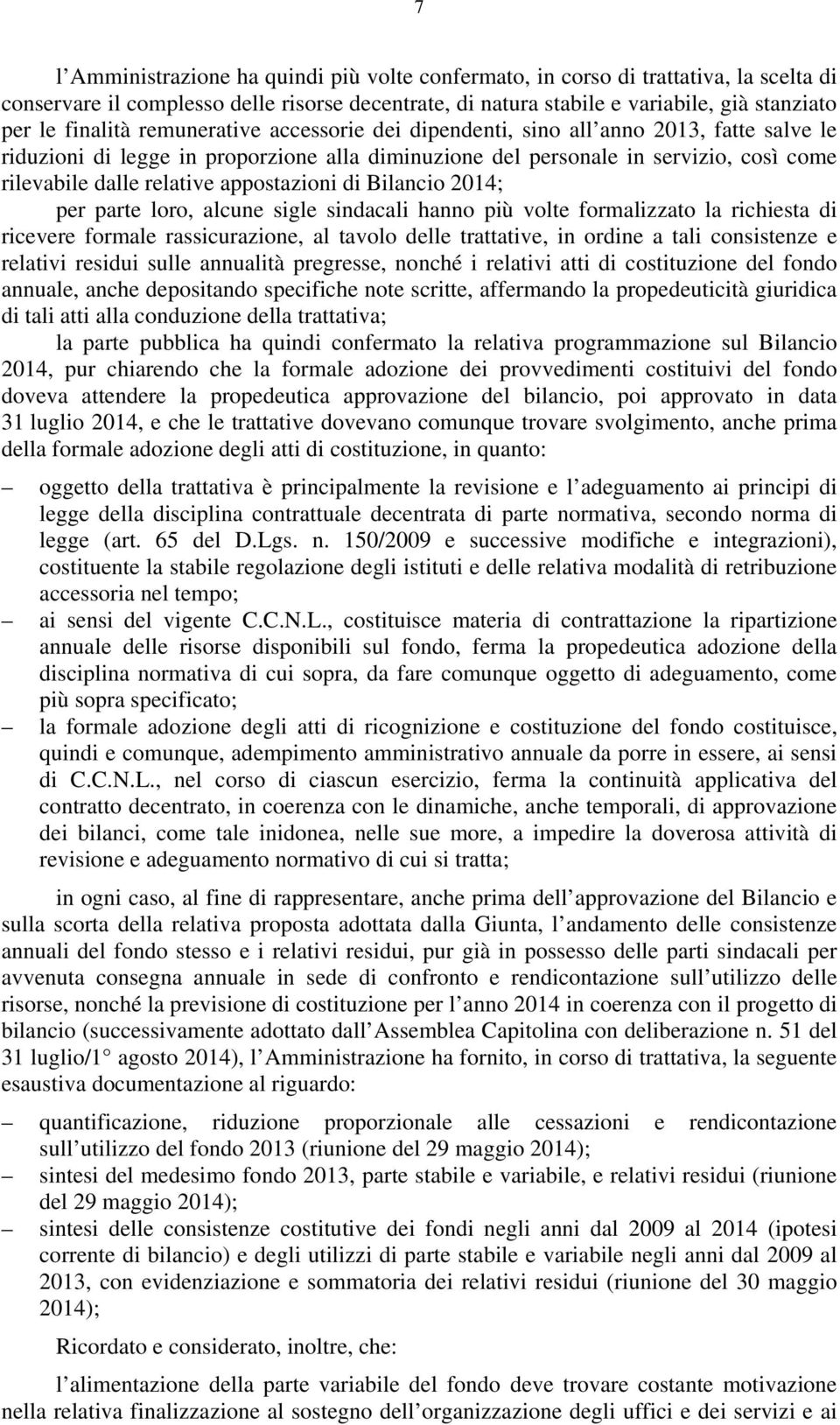 appostazioni di Bilancio 2014; per parte loro, alcune sigle sindacali hanno più volte formalizzato la richiesta di ricevere formale rassicurazione, al tavolo delle trattative, in ordine a tali