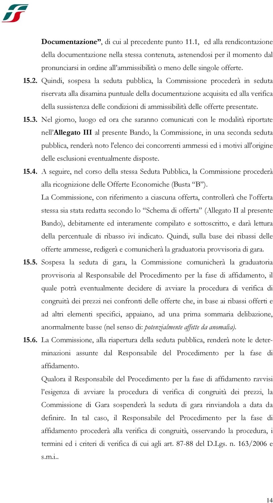 Quindi, sospesa la seduta pubblica, la Commissione procederà in seduta riservata alla disamina puntuale della documentazione acquisita ed alla verifica della sussistenza delle condizioni di