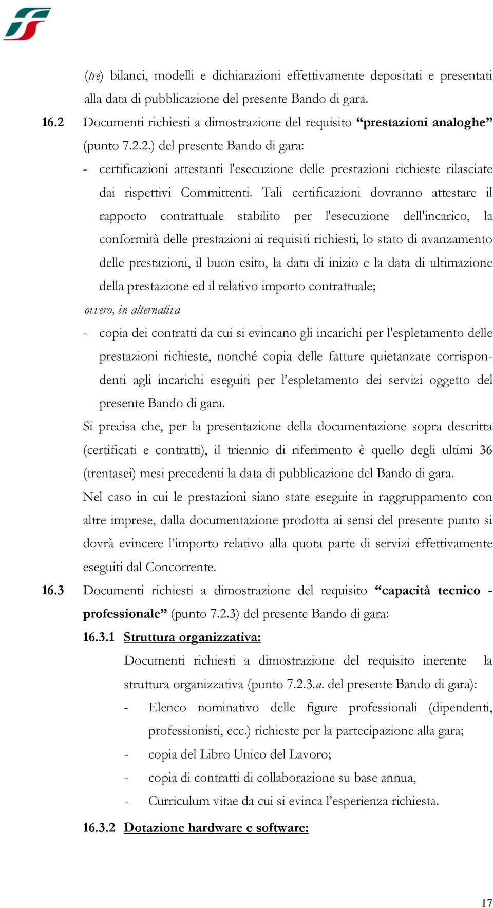 Tali certificazioni dovranno attestare il rapporto contrattuale stabilito per l'esecuzione dell'incarico, la conformità delle prestazioni ai requisiti richiesti, lo stato di avanzamento delle