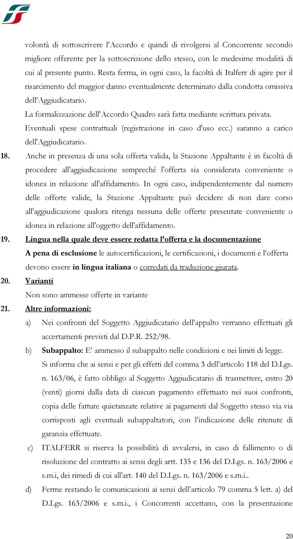 La formalizzazione dell Accordo Quadro sarà fatta mediante scrittura privata. Eventuali spese contrattuali (registrazione in caso d'uso ecc.) saranno a carico dell'aggiudicatario. 18.