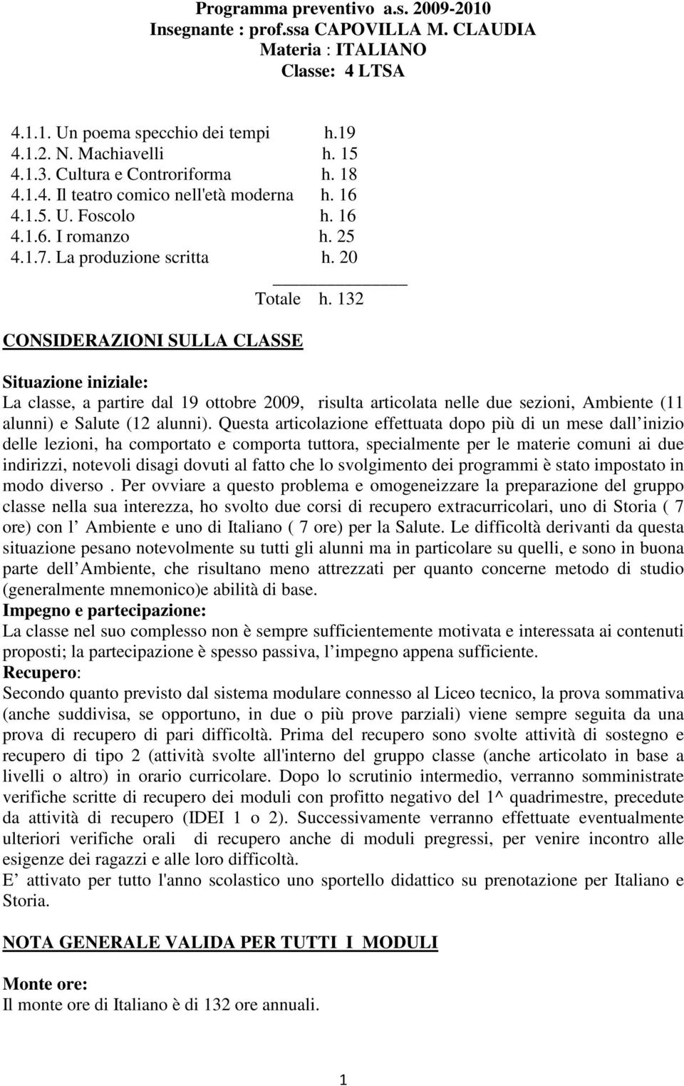 132 CONSIDERAZIONI SULLA CLASSE Situazione iniziale: La classe, a partire dal 19 ottobre 2009, risulta articolata nelle due sezioni, Ambiente (11 alunni) e Salute (12 alunni).