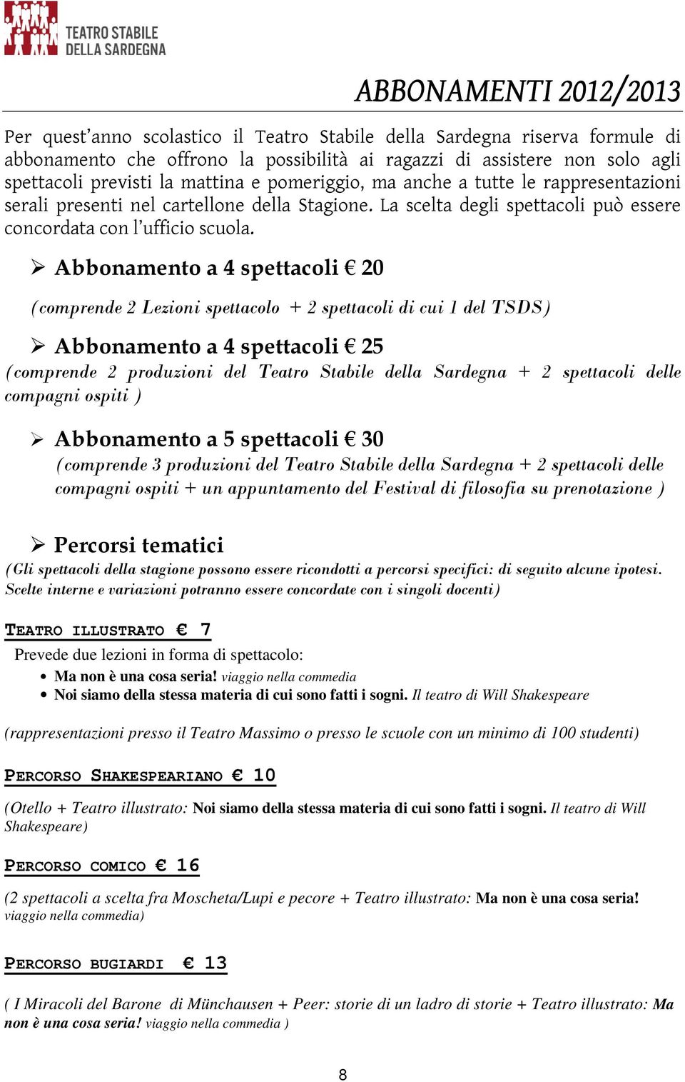 Abbonamento a 4 spettacoli 20 (comprende 2 Lezioni spettacolo + 2 spettacoli di cui 1 del TSDS) Abbonamento a 4 spettacoli 25 (comprende 2 produzioni del Teatro Stabile della Sardegna + 2 spettacoli