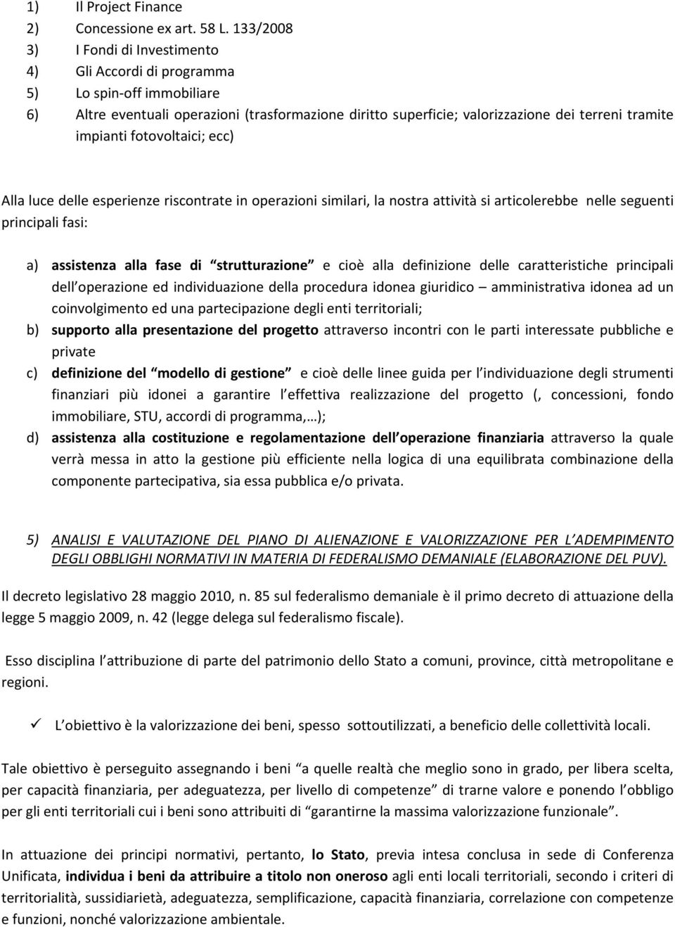 impianti fotovoltaici; ecc) Alla luce delle esperienze riscontrate in operazioni similari, la nostra attività si articolerebbe nelle seguenti principali fasi: a) assistenza alla fase di