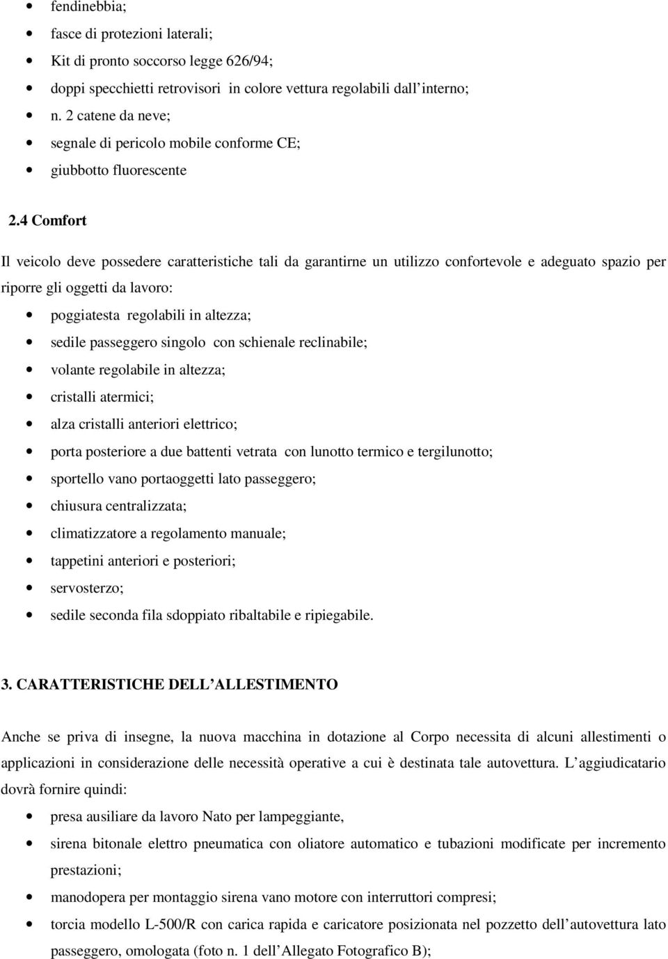 4 Comfort Il veicolo deve possedere caratteristiche tali da garantirne un utilizzo confortevole e adeguato spazio per riporre gli oggetti da lavoro: poggiatesta regolabili in altezza; sedile