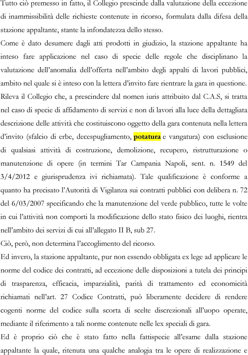 Come è dato desumere dagli atti prodotti in giudizio, la stazione appaltante ha inteso fare applicazione nel caso di specie delle regole che disciplinano la valutazione dell anomalia dell offerta