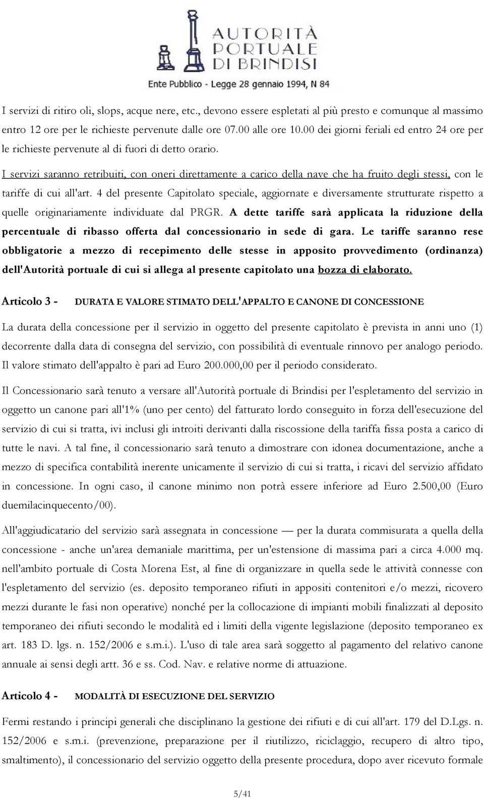 I servizi saranno retribuiti, con oneri direttamente a carico della nave che ha fruito degli stessi, con le tariffe di cui all'art.