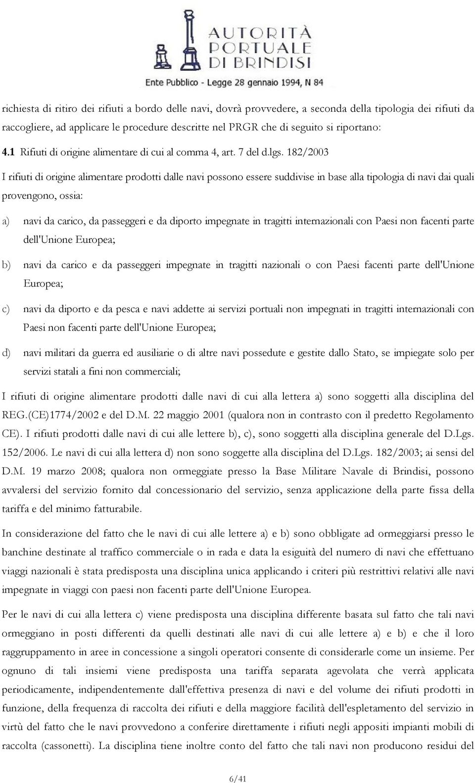 182/2003 I rifiuti di origine alimentare prodotti dalle navi possono essere suddivise in base alla tipologia di navi dai quali provengono, ossia: a) navi da carico, da passeggeri e da diporto