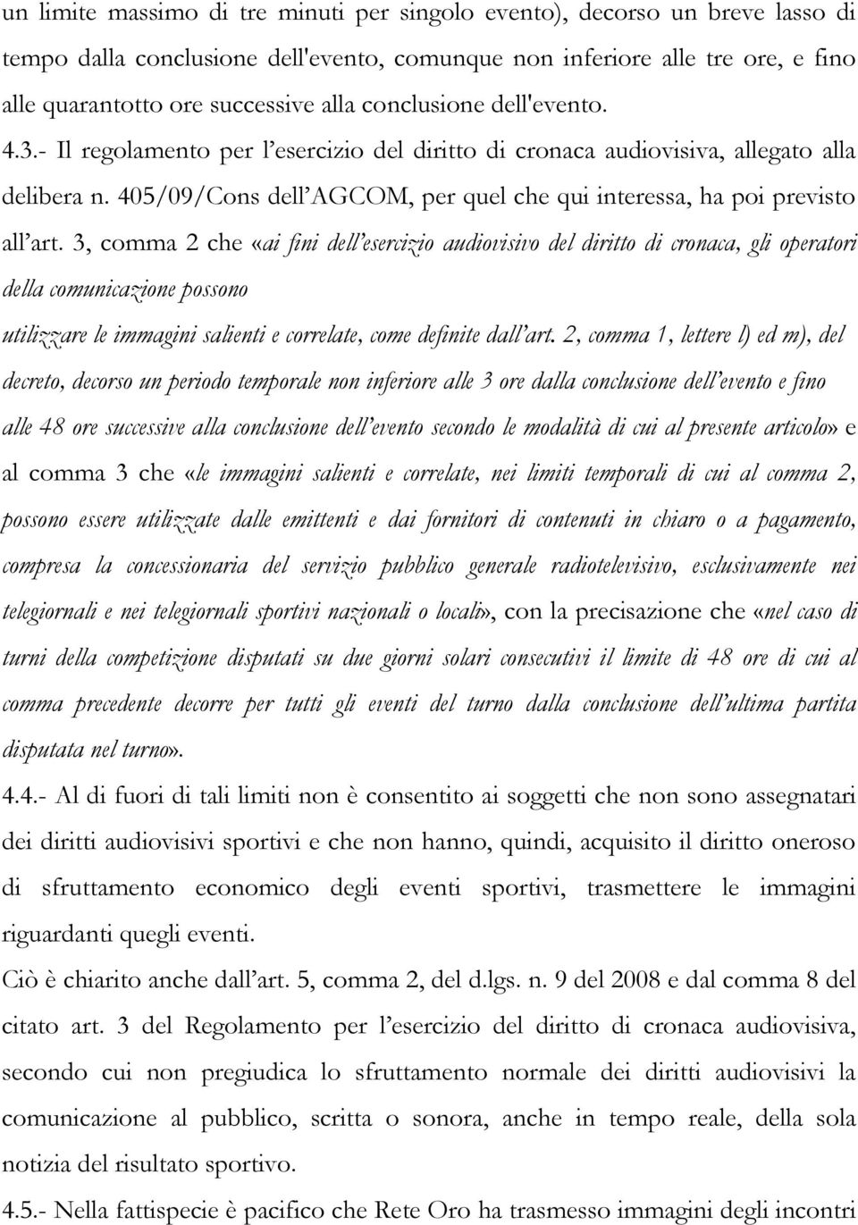 3, comma 2 che «ai fini dell esercizio audiovisivo del diritto di cronaca, gli operatori della comunicazione possono utilizzare le immagini salienti e correlate, come definite dall art.