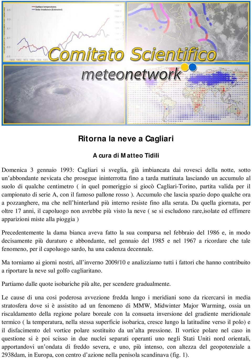 Accumulo che lascia spazio dopo qualche ora a pozzanghere, ma che nell hinterland più interno resiste fino alla serata.