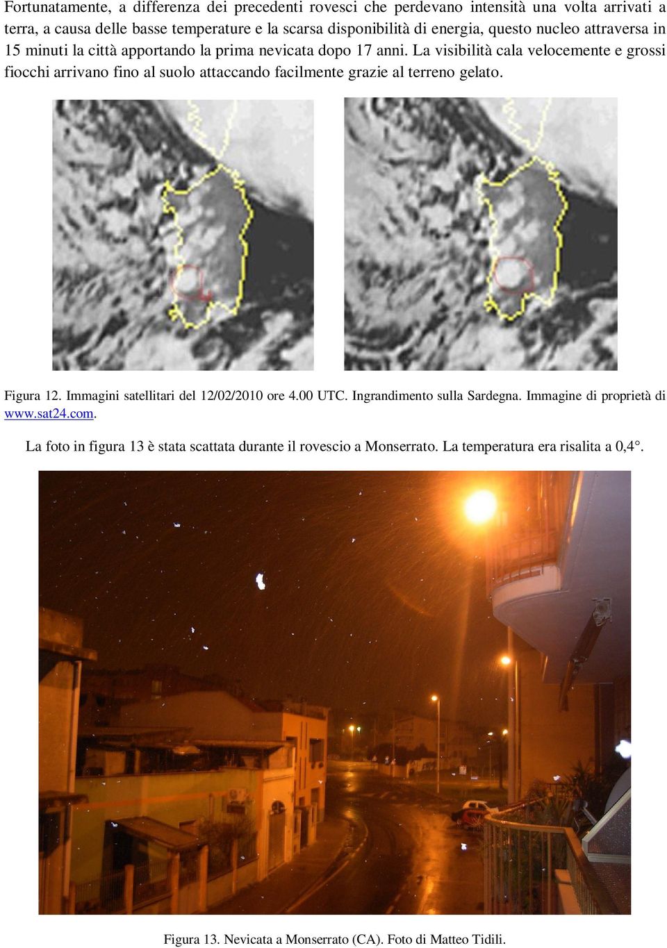 La visibilità cala velocemente e grossi fiocchi arrivano fino al suolo attaccando facilmente grazie al terreno gelato. Figura 12.