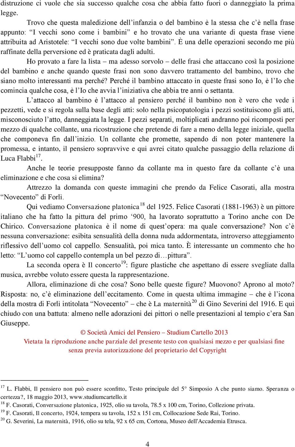 Aristotele: I vecchi sono due volte bambini. È una delle operazioni secondo me più raffinate della perversione ed è praticata dagli adulti.