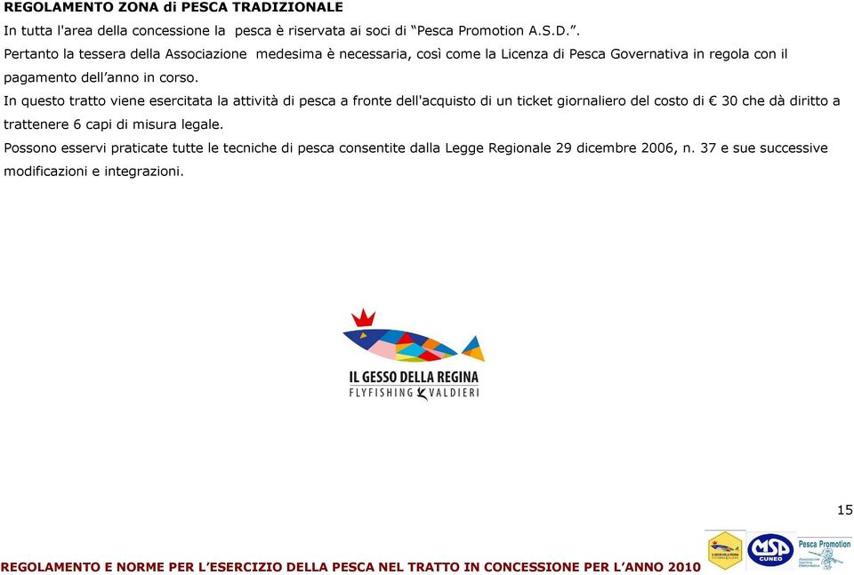 . Pertanto la tessera della Associazione medesima è necessaria, così come la Licenza di Pesca Governativa in regola con il pagamento dell anno in corso.