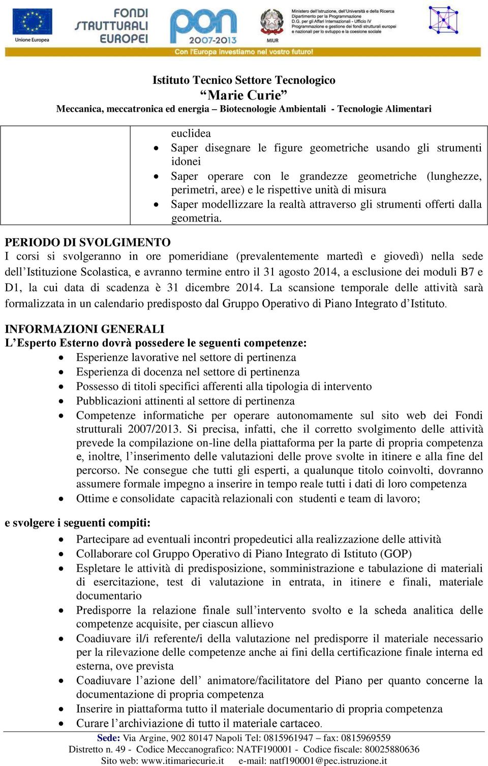 PERIODO DI SVOLGIMENTO I corsi si svolgeranno in ore pomeridiane (prevalentemente martedì e giovedì) nella sede dell Istituzione Scolastica, e avranno termine entro il 31 agosto 2014, a esclusione