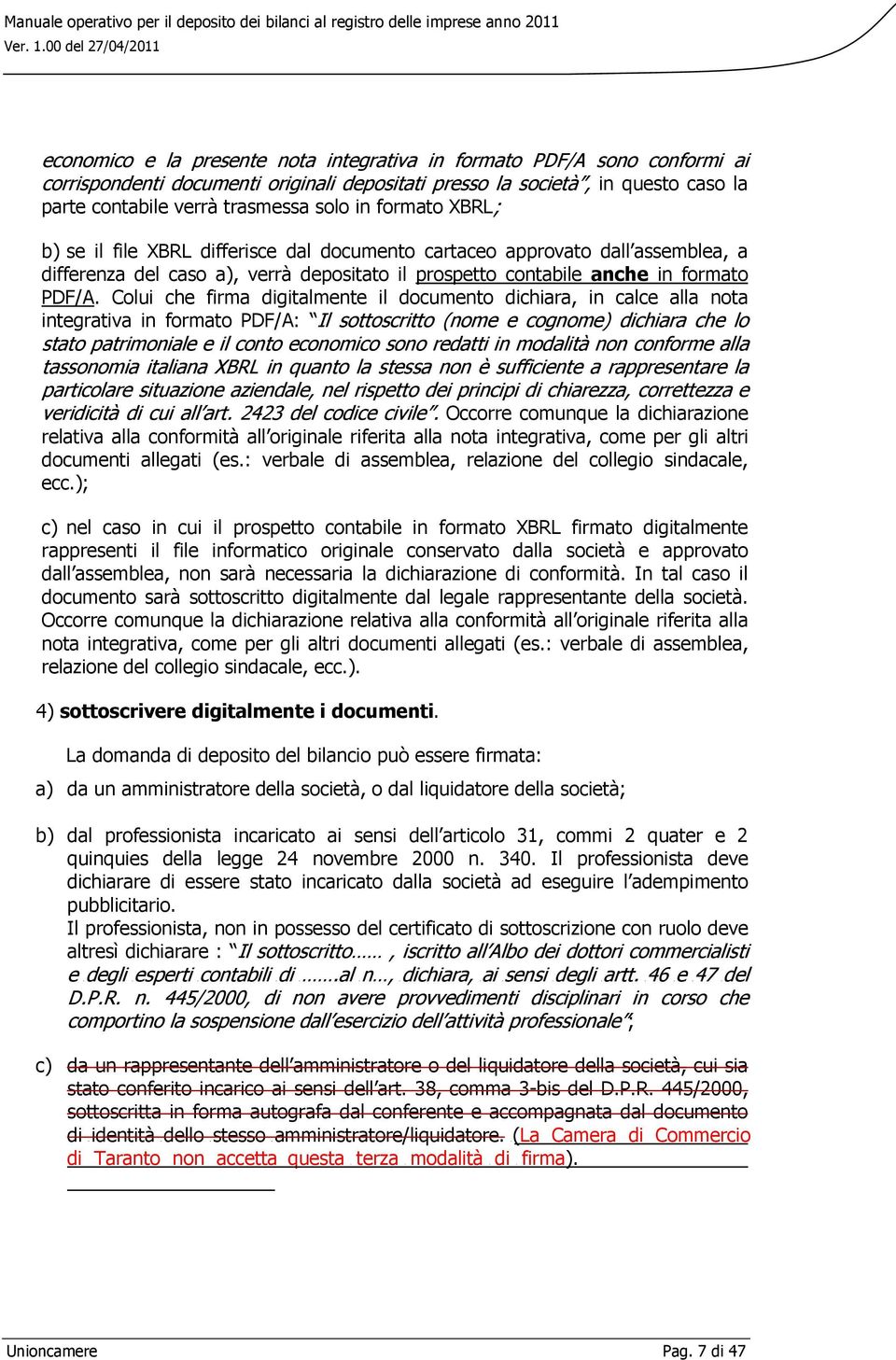 depositati presso la società, in questo caso la parte contabile verrà trasmessa solo in formato XBRL; b) se il file XBRL differisce dal documento cartaceo approvato dall assemblea, a differenza del