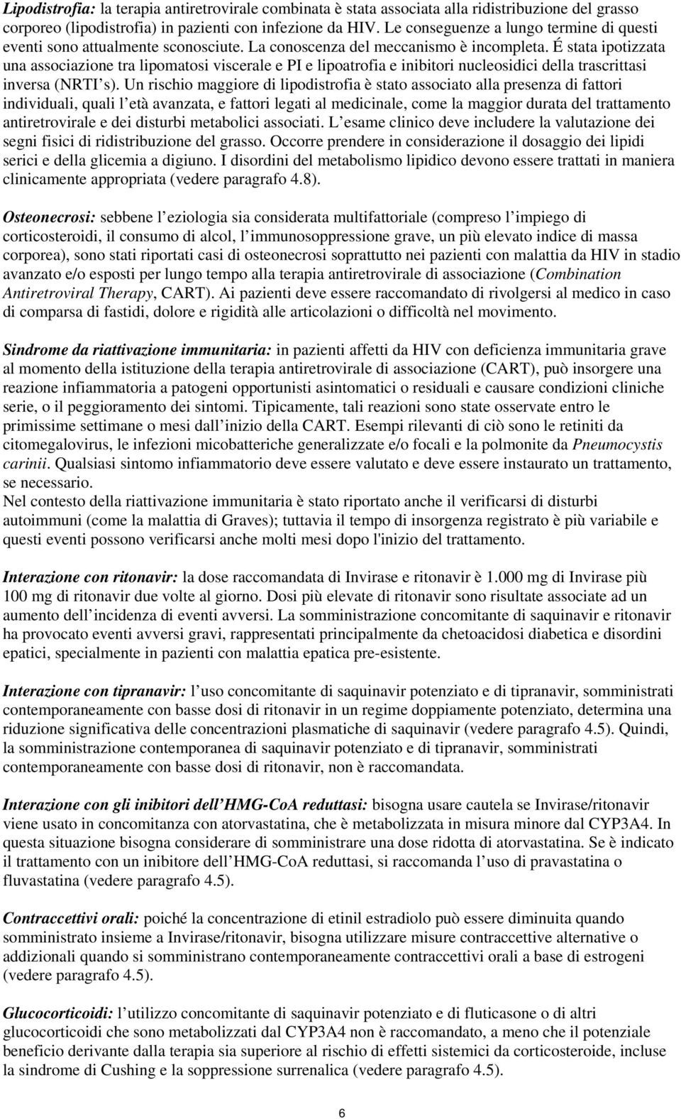 É stata ipotizzata una associazione tra lipomatosi viscerale e PI e lipoatrofia e inibitori nucleosidici della trascrittasi inversa (NRTI s).