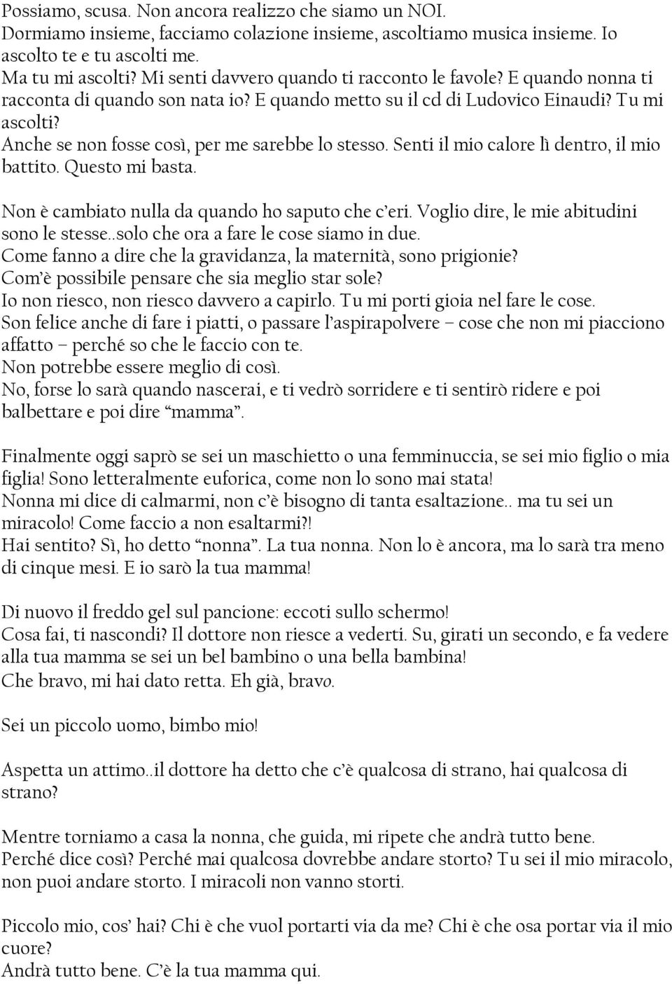 Anche se non fosse così, per me sarebbe lo stesso. Senti il mio calore lì dentro, il mio battito. Questo mi basta. Non è cambiato nulla da quando ho saputo che c eri.