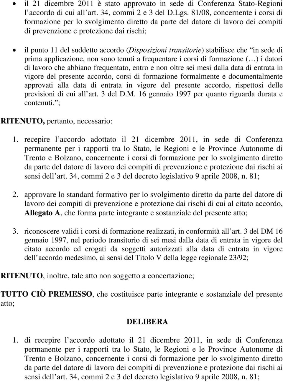 transitorie) stabilisce che in sede di prima applicazione, non sono tenuti a frequentare i corsi di formazione ( ) i datori di lavoro che abbiano frequentato, entro e non oltre sei mesi dalla data di