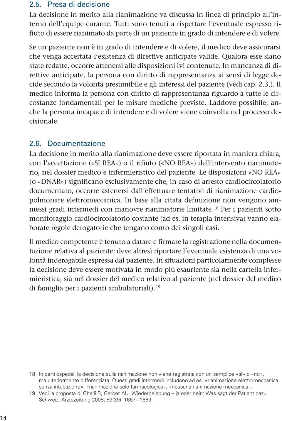 Se un paziente non è in grado di intendere e di volere, il medico deve assicurarsi che venga accertata l esistenza di direttive anticipate valide.