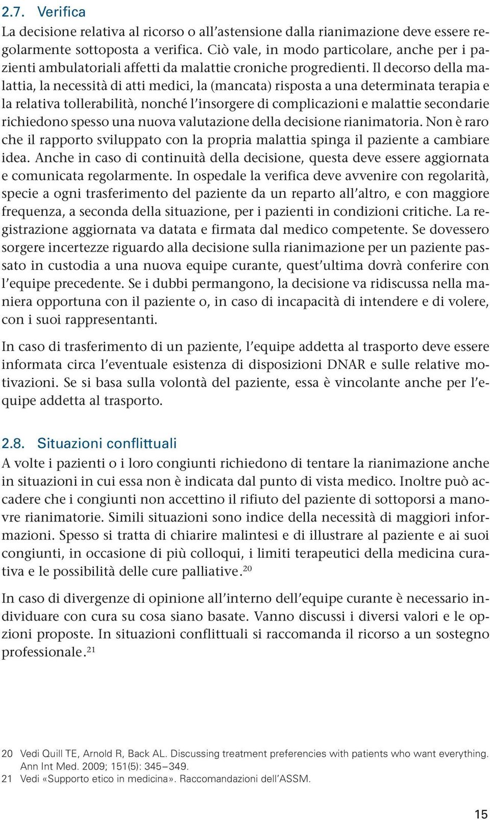 Il decorso della malattia, la necessità di atti medici, la (mancata) risposta a una determinata tera pia e la relativa tollerabilità, nonché l insorgere di complicazioni e malattie secon darie