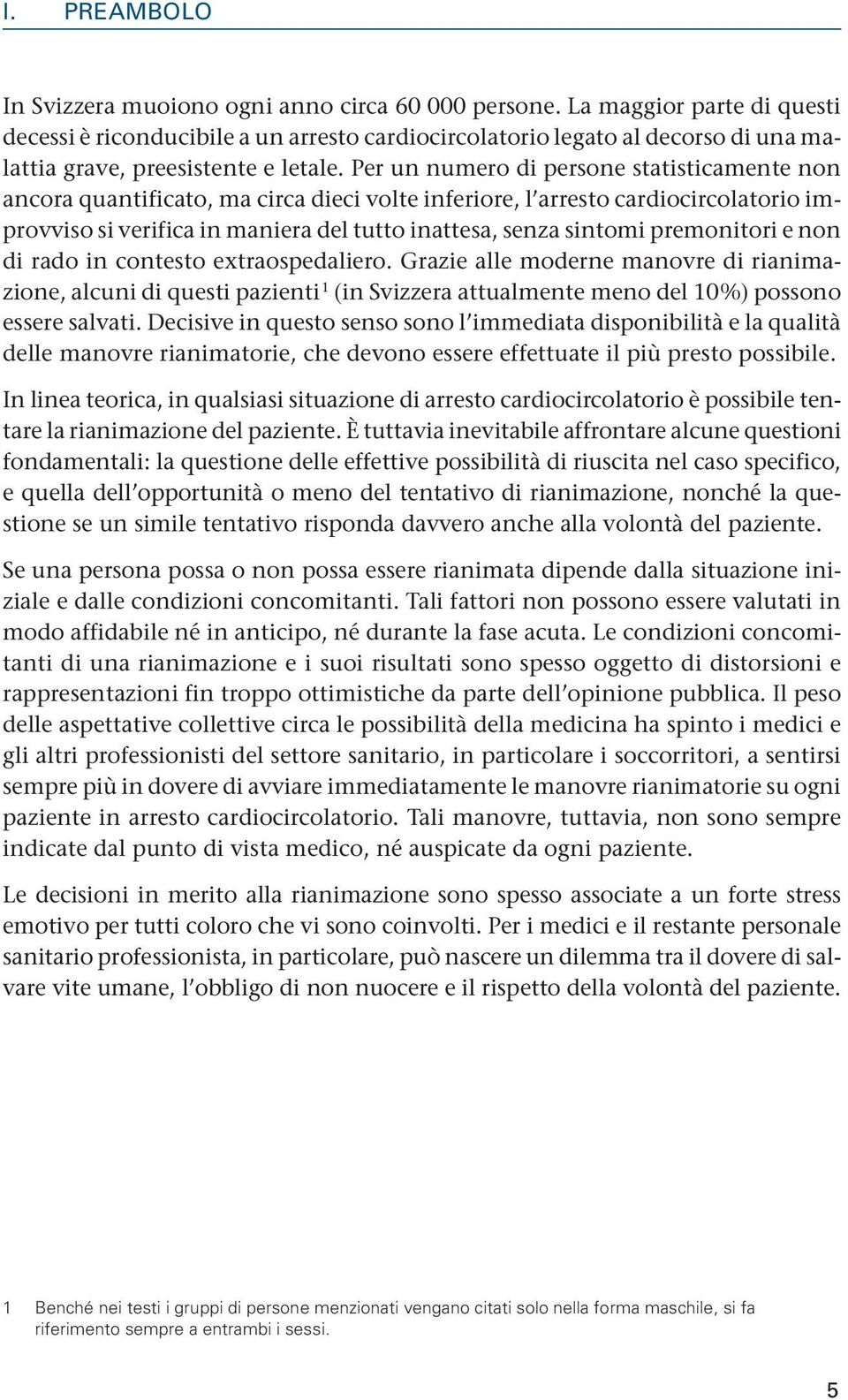 Per un numero di persone statisticamente non ancora quantificato, ma circa dieci volte inferiore, l arresto cardiocircolatorio improvviso si verifica in maniera del tutto inattesa, senza sintomi