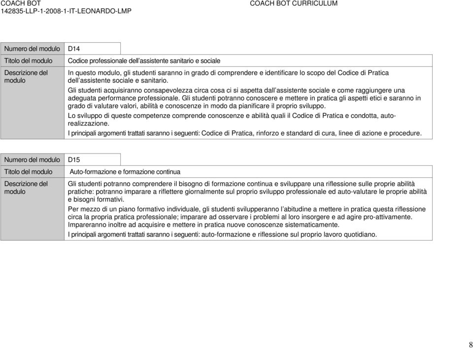 Gli studenti potranno conoscere e mettere in pratica gli aspetti etici e saranno in grado di valutare valori, abilità e conoscenze in modo da pianificare il proprio sviluppo.