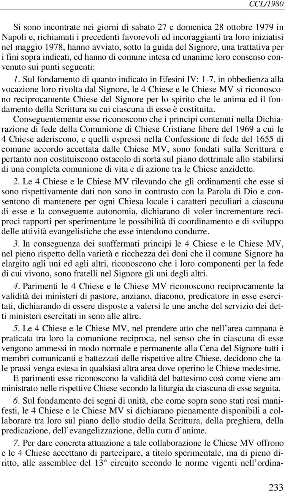 Sul fondamento di quanto indicato in Efesini IV: 1-7, in obbedienza alla vocazione loro rivolta dal Signore, le 4 Chiese e le Chiese MV si riconoscono reciprocamente Chiese del Signore per lo spirito